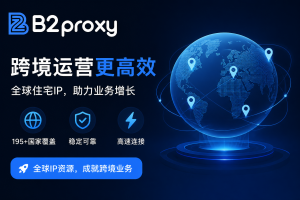 跨境卖家必看：B2Proxy代理应对跨境运营难题的解决方案