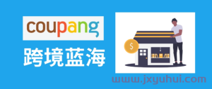 2024年中国人怎么入驻Coupang开店？入驻条件和流程是什么？