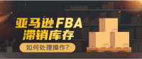 亚马逊FBA滞销库存如何处理操作?